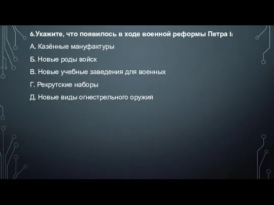 6.Укажите, что появилось в ходе военной реформы Петра I: А. Казённые мануфактуры