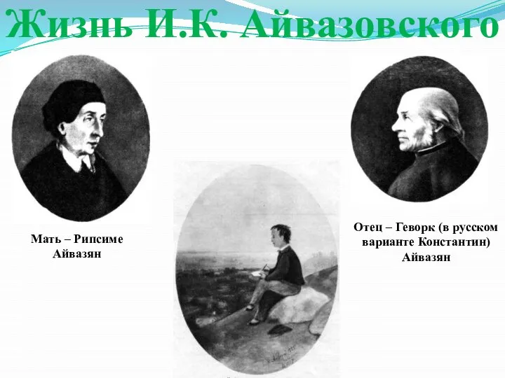 Жизнь И.К. Айвазовского Отец – Геворк (в русском варианте Константин) Айвазян Мать – Рипсиме Айвазян