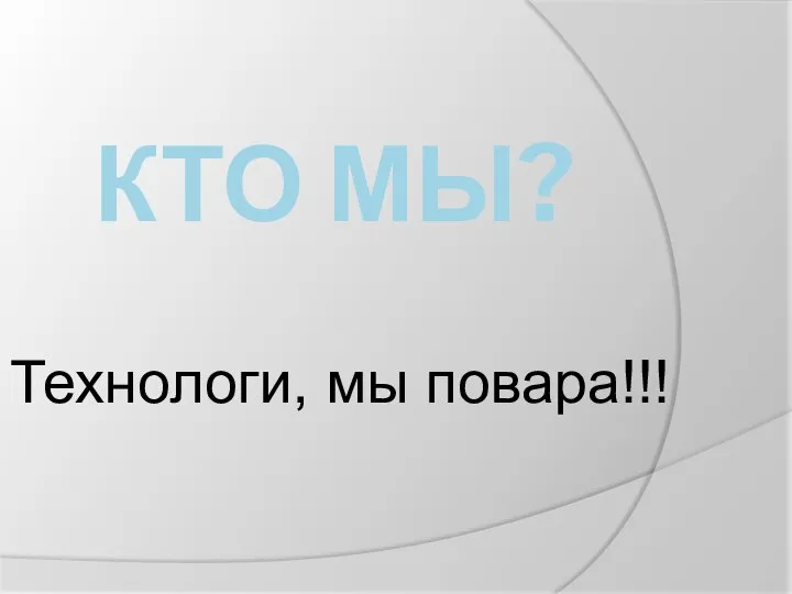 КТО МЫ? Технологи, мы повара!!!