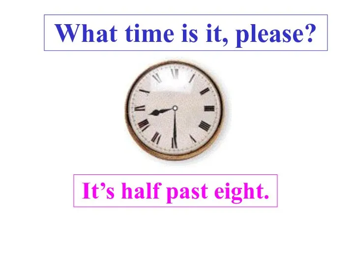 It’s half past eight. What time is it, please? .