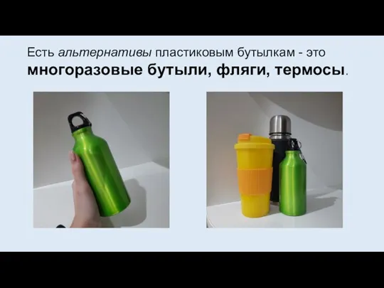 Есть альтернативы пластиковым бутылкам - это многоразовые бутыли, фляги, термосы.