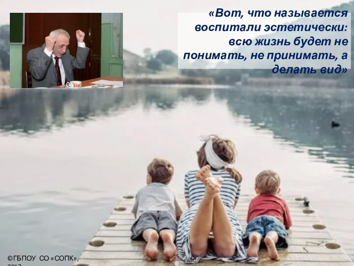 «Вот, что называется воспитали эстетически: всю жизнь будет не понимать, не принимать,