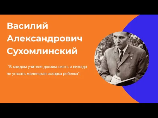 Василий Александрович Сухомлинский "В каждом учителе должна сиять и никогда не угасать маленькая искорка ребенка".