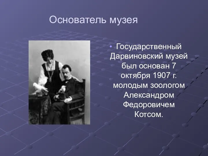 Основатель музея Государственный Дарвиновский музей был основан 7 октября 1907 г. молодым зоологом Александром Федоровичем Котсом.