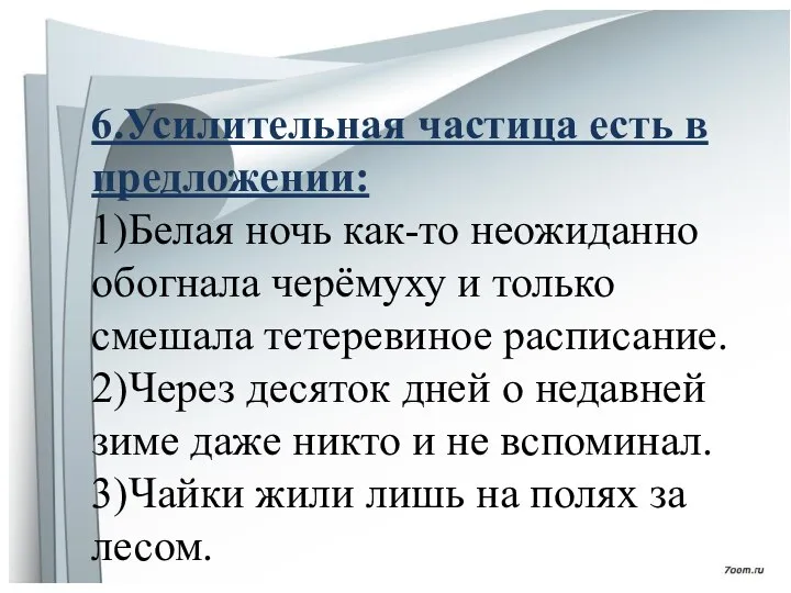 6.Усилительная частица есть в предложении: 1)Белая ночь как-то неожиданно обогнала черёмуху и