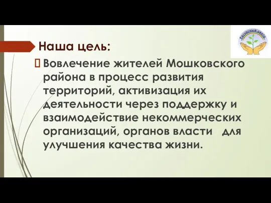 Наша цель: Вовлечение жителей Мошковского района в процесс развития территорий, активизация их