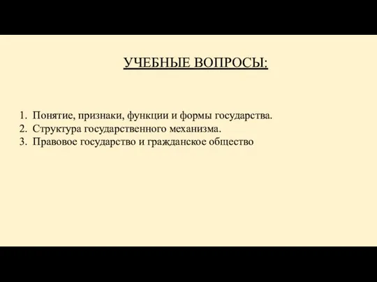 УЧЕБНЫЕ ВОПРОСЫ: Понятие, признаки, функции и формы государства. Структура государственного механизма. Правовое государство и гражданское общество