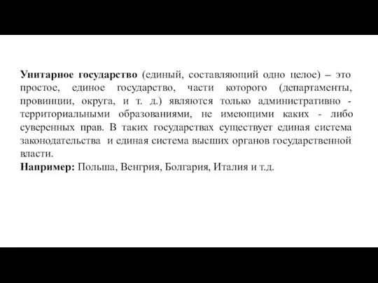 Унитарное государство (единый, составляющий одно целое) – это простое, единое государство, части