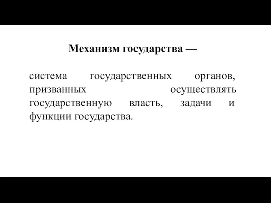 Механизм государства — система государственных органов, призванных осуществлять государственную власть, задачи и функции государства.