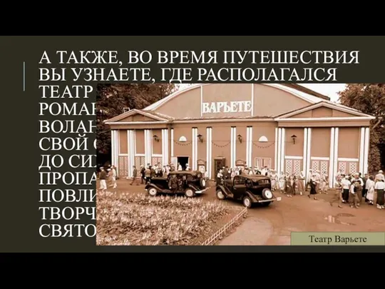 А ТАКЖЕ, ВО ВРЕМЯ ПУТЕШЕСТВИЯ ВЫ УЗНАЕТЕ, ГДЕ РАСПОЛАГАЛСЯ ТЕАТР ВАРЬЕТЕ, В