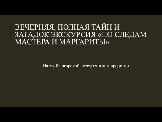 ВЕЧЕРНЯЯ, ПОЛНАЯ ТАЙН И ЗАГАДОК ЭКСКУРСИЯ «ПО СЛЕДАМ МАСТЕРА И МАРГАРИТЫ» На