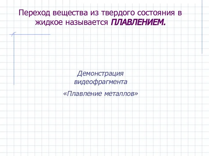 Переход вещества из твердого состояния в жидкое называется ПЛАВЛЕНИЕМ. Демонстрация видеофрагмента «Плавление металлов»