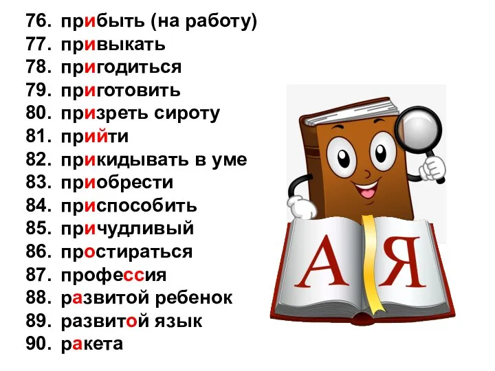 76. прибыть (на работу) 77. привыкать 78. пригодиться 79. приготовить 80. призреть