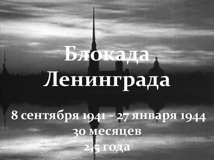 Блокада Ленинграда 8 сентября 1941 - 27 января 1944 30 месяцев 2,5 года