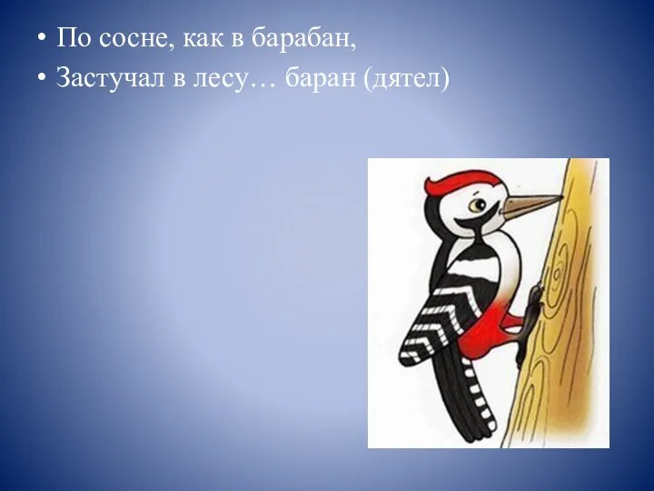 По сосне, как в барабан, Застучал в лесу… баран (дятел)