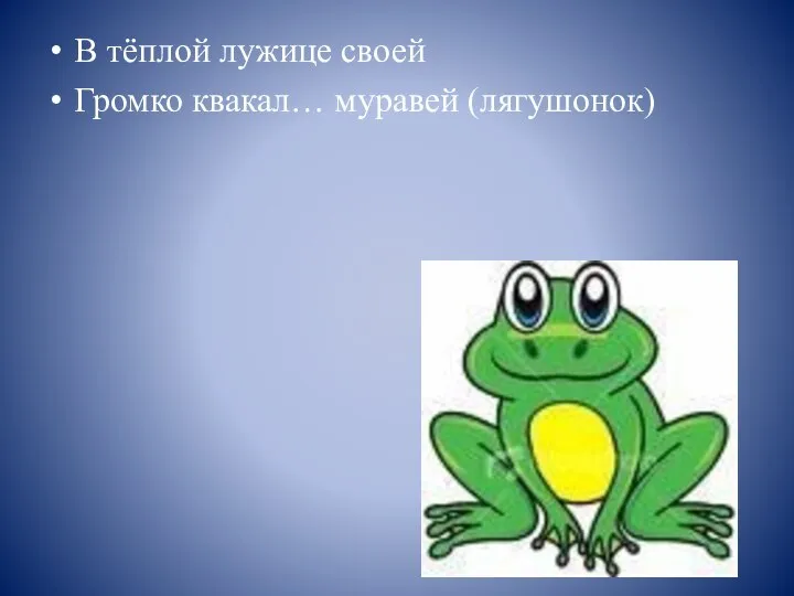 В тёплой лужице своей Громко квакал… муравей (лягушонок)