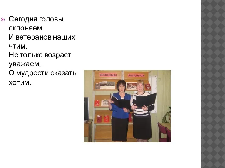 Сегодня головы склоняем И ветеранов наших чтим. Не только возраст уважаем, О мудрости сказать хотим.