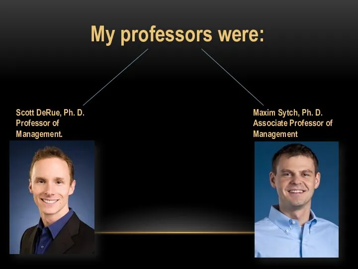 My professors were: Scott DeRue, Ph. D. Professor of Management. Maxim Sytch,