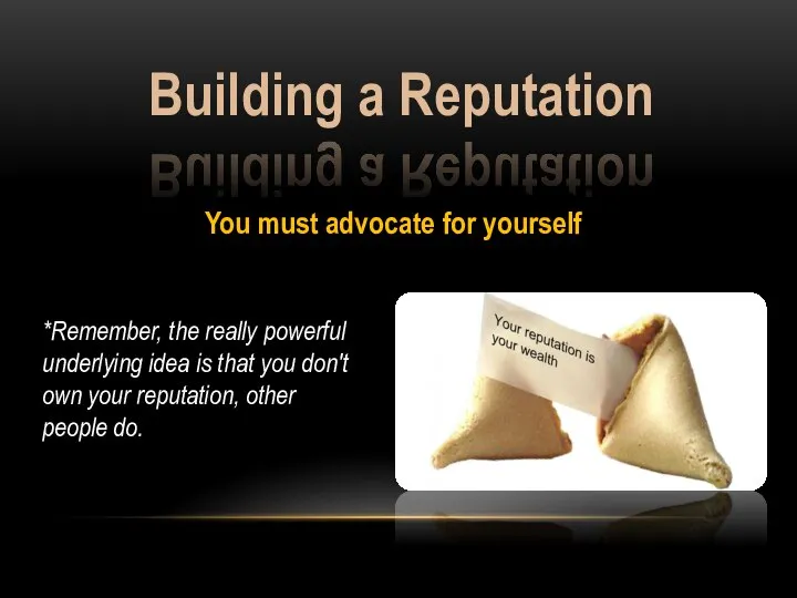 Building a Reputation You must advocate for yourself *Remember, the really powerful