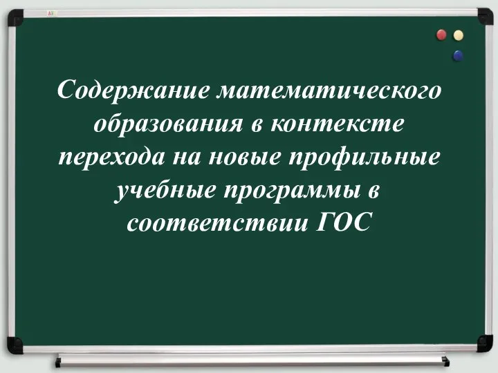 Содержание математического образования в контексте перехода на новые профильные учебные программы в соответствии ГОС