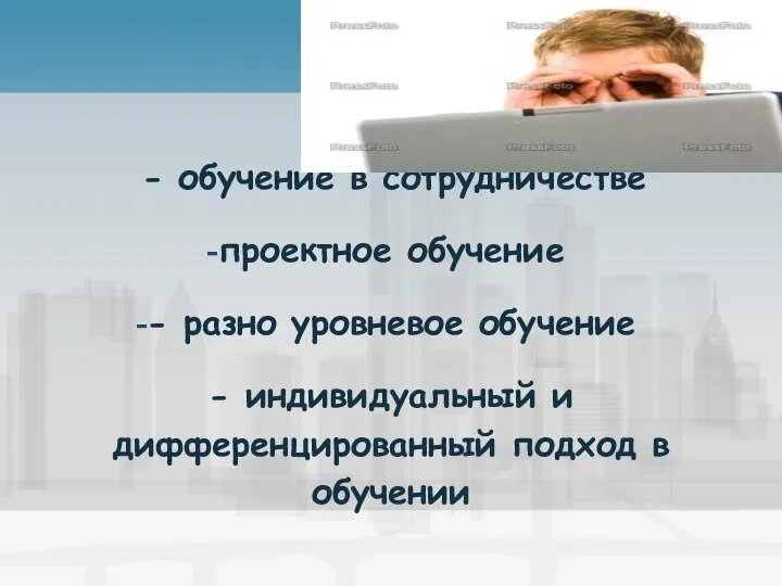 - обучение в сотрудничестве проектное обучение - разно уровневое обучение - индивидуальный