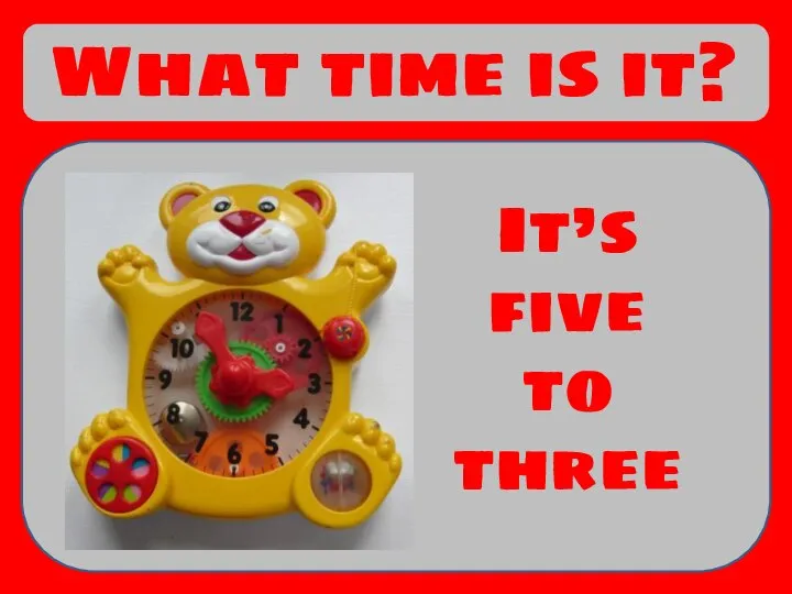 What time is it? It’s five to three