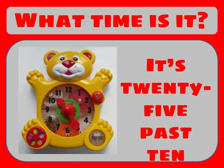What time is it? It’s twenty-five past ten