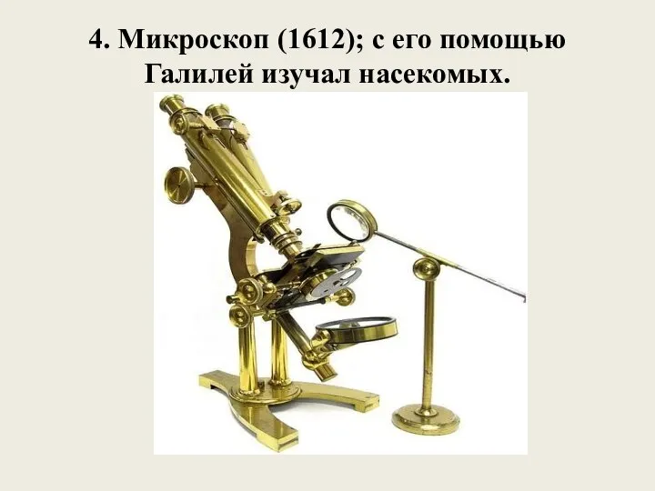4. Микроскоп (1612); с его помощью Галилей изучал насекомых.