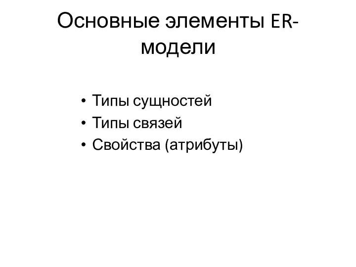 Основные элементы ER-модели Типы сущностей Типы связей Свойства (атрибуты)