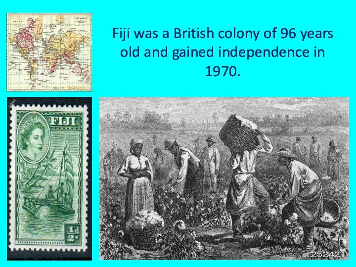 Fiji was a British colony of 96 years old and gained independence in 1970.