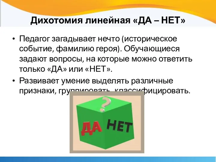 Дихотомия линейная «ДА – НЕТ» Педагог загадывает нечто (историческое событие, фамилию героя).