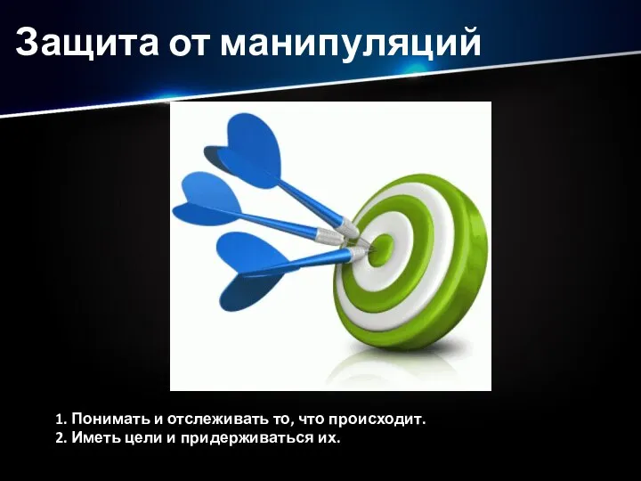 Защита от манипуляций 1. Понимать и отслеживать то, что происходит. 2. Иметь цели и придерживаться их.