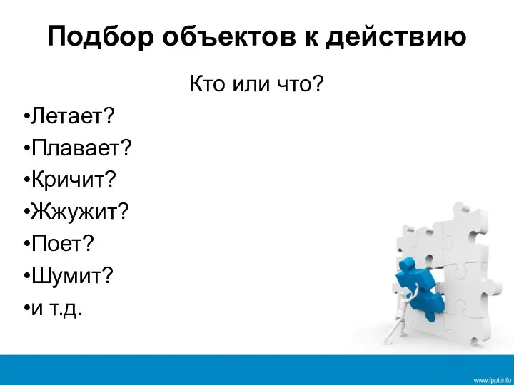 Подбор объектов к действию Кто или что? Летает? Плавает? Кричит? Жжужит? Поет? Шумит? и т.д.