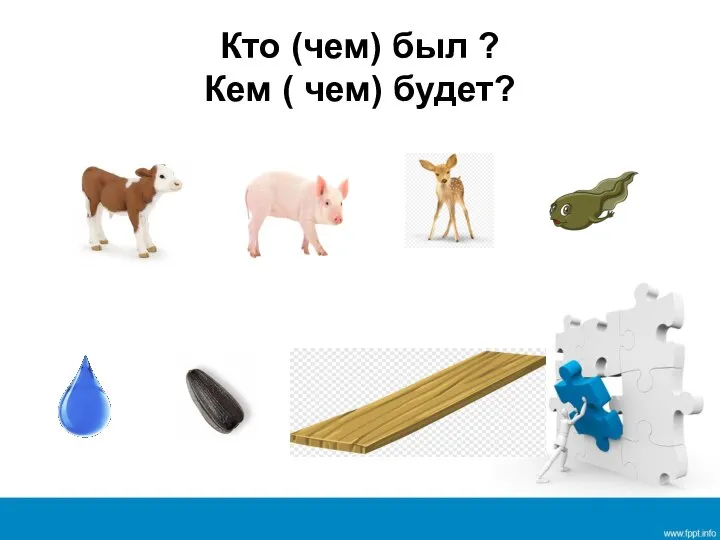 Кто (чем) был ? Кем ( чем) будет?