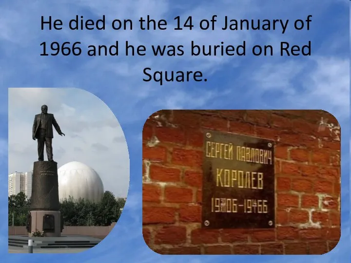 He died on the 14 of January of 1966 and he was buried on Red Square.