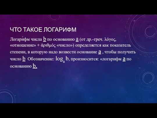 ЧТО ТАКОЕ ЛОГАРИФМ Логари́фм числа b по основанию a (от др.-греч. λόγος,