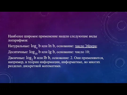 Наиболее широкое применение нашли следующие виды логарифмов: Натуральные: loge b или ln