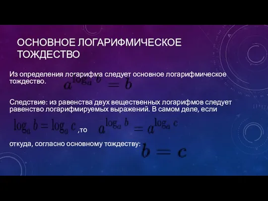 ОСНОВНОЕ ЛОГАРИФМИЧЕСКОЕ ТОЖДЕСТВО Из определения логарифма следует основное логарифмическое тождество. Следствие: из