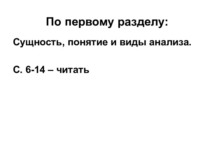 По первому разделу: Сущность, понятие и виды анализа. С. 6-14 – читать