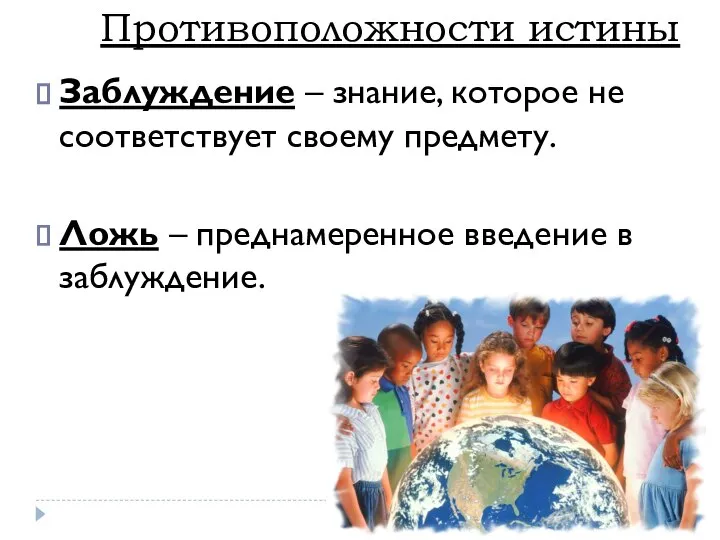 Противоположности истины Заблуждение – знание, которое не соответствует своему предмету. Ложь – преднамеренное введение в заблуждение.