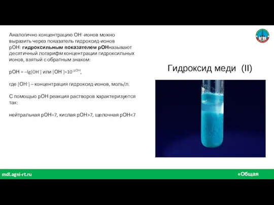 «Общая химия» mdl.agni-rt.ru Аналогично концентрацию ОН--ионов можно выразить через показатель гидроксид-ионов рОН: