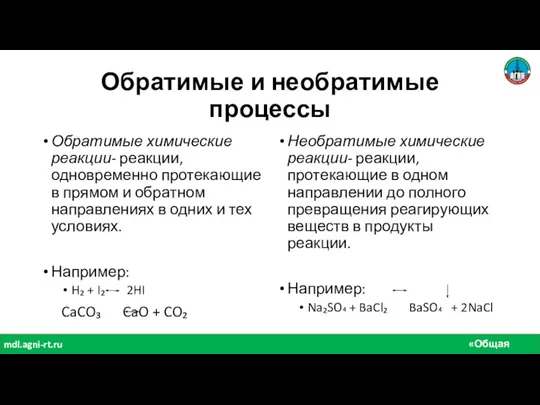 «Общая химия» mdl.agni-rt.ru Обратимые и необратимые процессы Обратимые химические реакции- реакции, одновременно