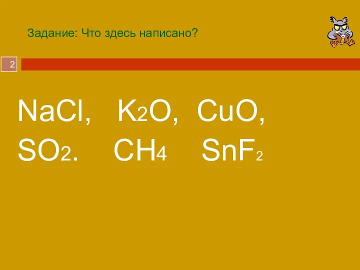 Задание: Что здесь написано? NaCl, K2O, CuO, SO2. CH4 SnF2