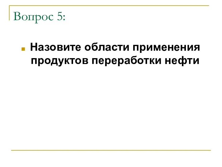 Вопрос 5: Назовите области применения продуктов переработки нефти