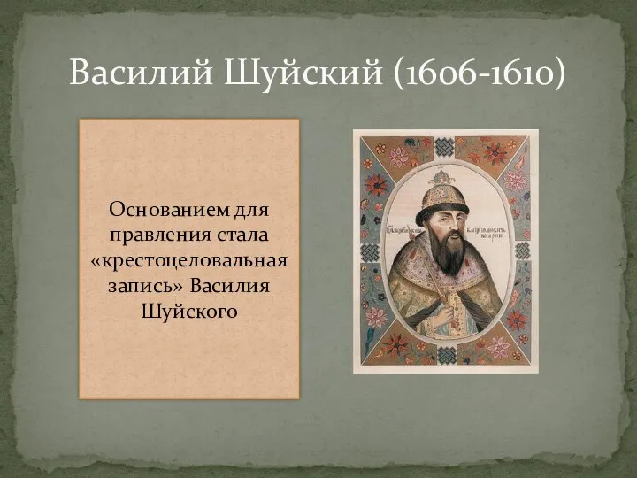 Василий Шуйский (1606-1610) Основанием для правления стала «крестоцеловальная запись» Василия Шуйского