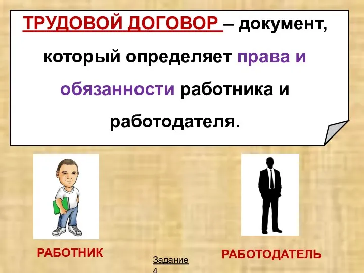 ТРУДОВОЙ ДОГОВОР – документ, который определяет права и обязанности работника и работодателя. РАБОТНИК РАБОТОДАТЕЛЬ Задание 4.