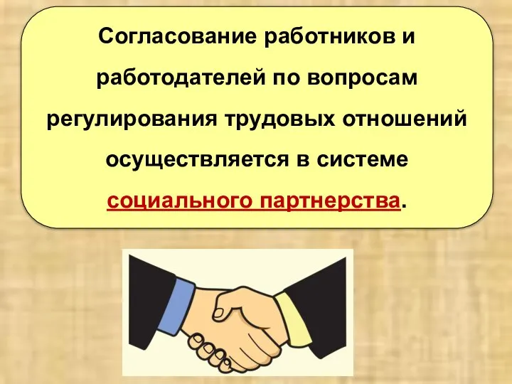 Согласование работников и работодателей по вопросам регулирования трудовых отношений осуществляется в системе социального партнерства.