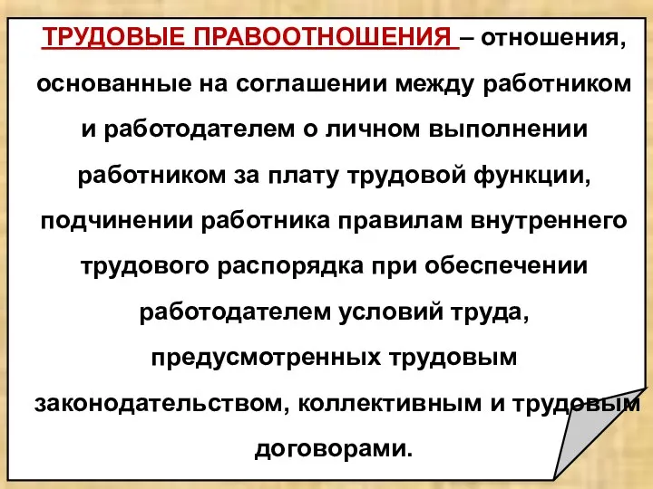 ТРУДОВЫЕ ПРАВООТНОШЕНИЯ – отношения, основанные на соглашении между работником и работодателем о