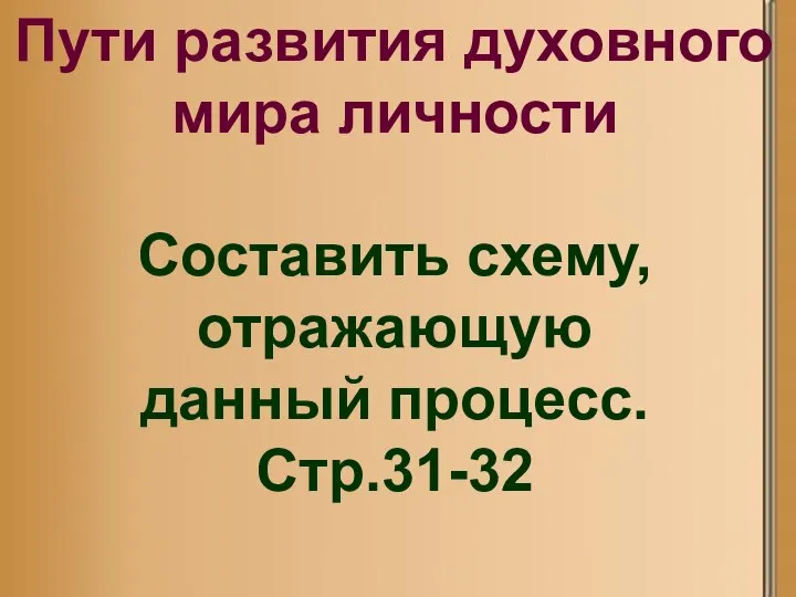 Пути развития духовного мира личности Составить схему, отражающую данный процесс. Стр.31-32