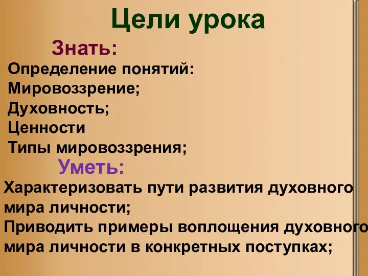 Цели урока Знать: Определение понятий: Мировоззрение; Духовность; Ценности Типы мировоззрения; Уметь: Характеризовать